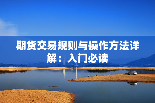 期货交易规则与操作方法详解：入门必读