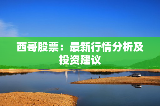 西哥股票：最新行情分析及投资建议