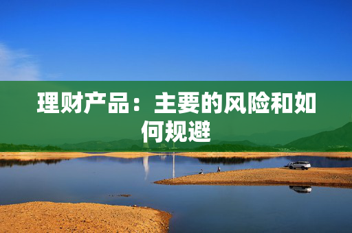 理财产品：主要的风险和如何规避