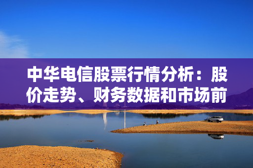 中华电信股票行情分析：股价走势、财务数据和市场前景