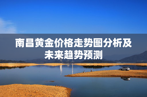 南昌黄金价格走势图分析及未来趋势预测