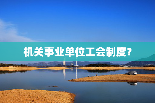 机关事业单位工会制度？