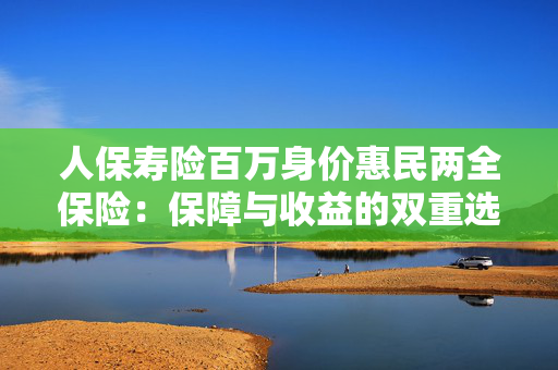 人保寿险百万身价惠民两全保险：保障与收益的双重选择