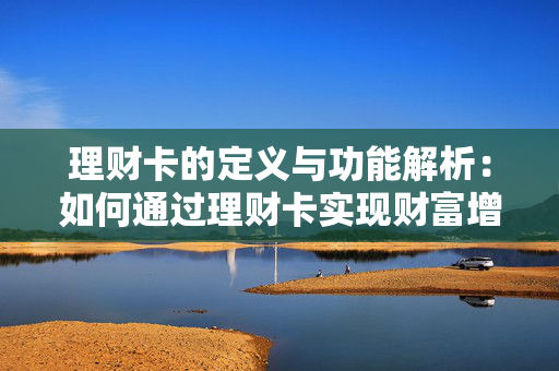 理财卡的定义与功能解析：如何通过理财卡实现财富增值