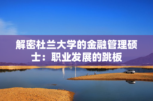 解密杜兰大学的金融管理硕士：职业发展的跳板