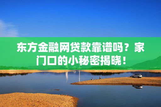 东方金融网贷款靠谱吗？家门口的小秘密揭晓！