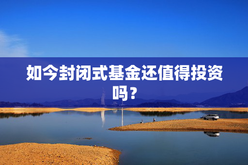 如今封闭式基金还值得投资吗？