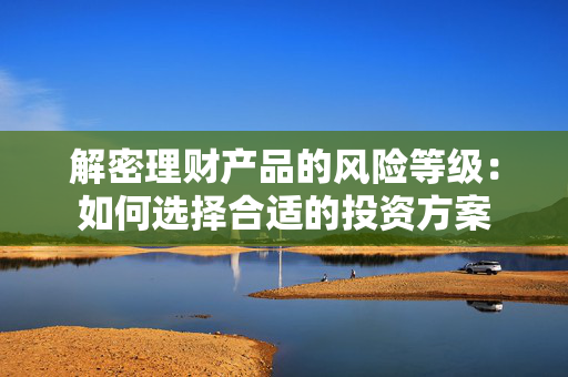 解密理财产品的风险等级：如何选择合适的投资方案