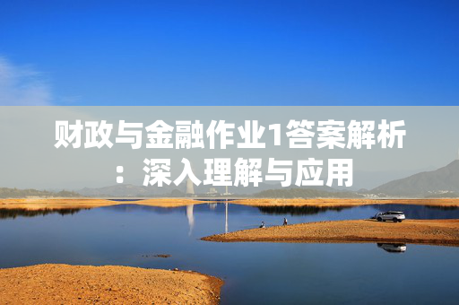 财政与金融作业1答案解析：深入理解与应用