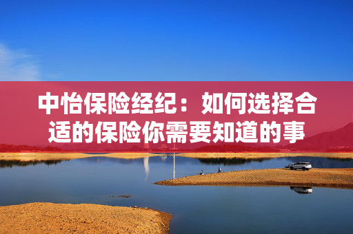 中怡保险经纪：如何选择合适的保险你需要知道的事