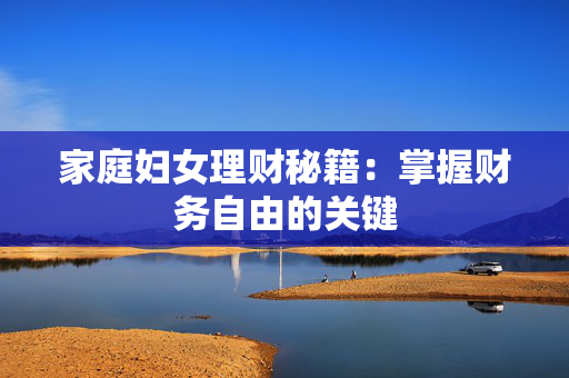 家庭妇女理财秘籍：掌握财务自由的关键