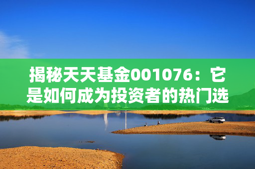 揭秘天天基金001076：它是如何成为投资者的热门选择？