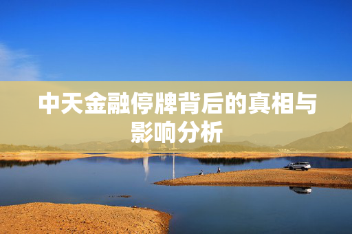 中天金融停牌背后的真相与影响分析