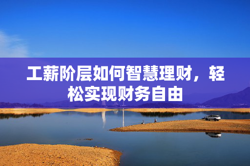 工薪阶层如何智慧理财，轻松实现财务自由