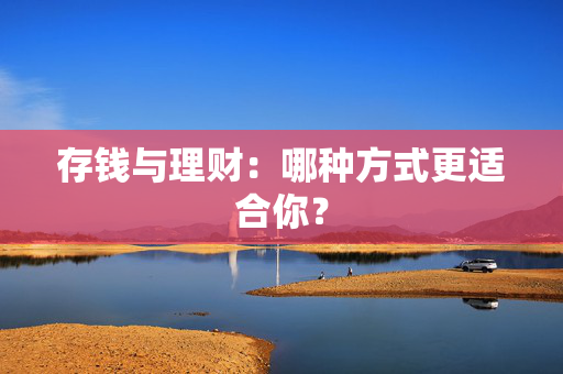 存钱与理财：哪种方式更适合你？