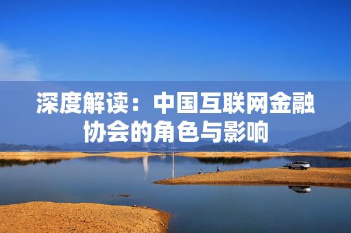 深度解读：中国互联网金融协会的角色与影响