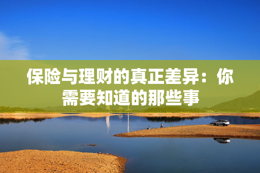 保险与理财的真正差异：你需要知道的那些事
