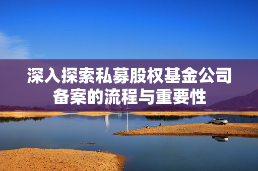 深入探索私募股权基金公司备案的流程与重要性