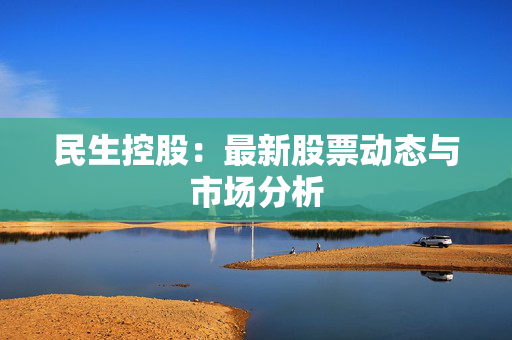 民生控股：最新股票动态与市场分析