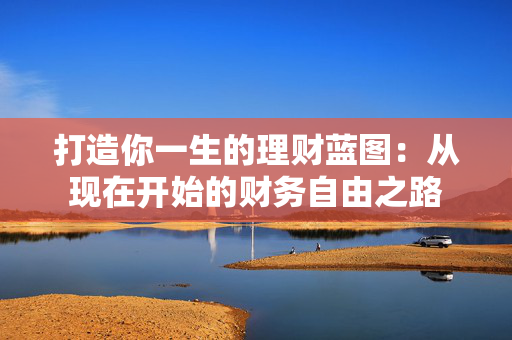 打造你一生的理财蓝图：从现在开始的财务自由之路
