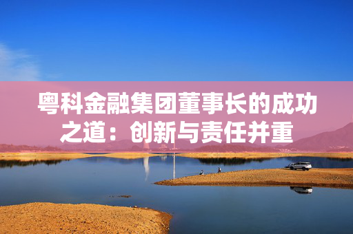 粤科金融集团董事长的成功之道：创新与责任并重