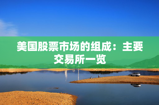 美国股票市场的组成：主要交易所一览