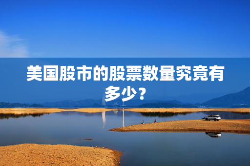 美国股市的股票数量究竟有多少？