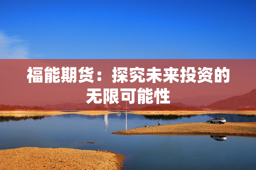 福能期货：探究未来投资的无限可能性