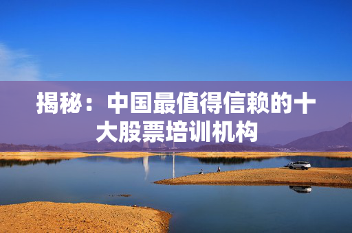 揭秘：中国最值得信赖的十大股票培训机构