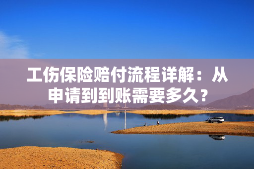 工伤保险赔付流程详解：从申请到到账需要多久？