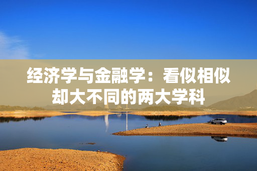 经济学与金融学：看似相似却大不同的两大学科