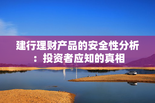 建行理财产品的安全性分析：投资者应知的真相