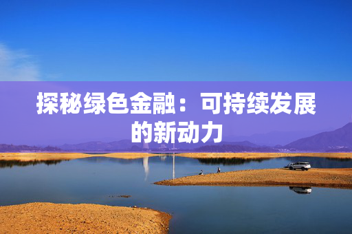 探秘绿色金融：可持续发展的新动力