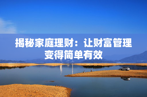揭秘家庭理财：让财富管理变得简单有效