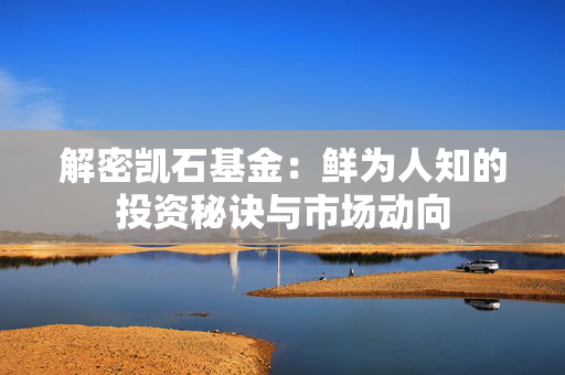 解密凯石基金：鲜为人知的投资秘诀与市场动向