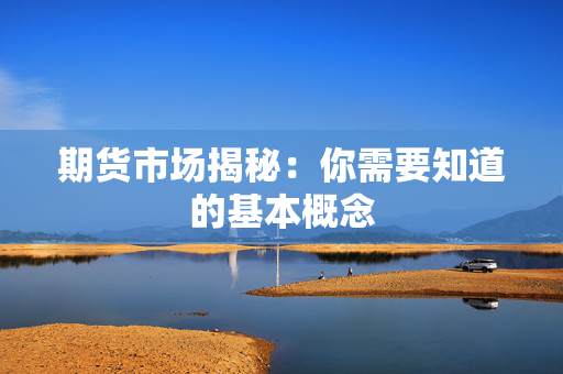期货市场揭秘：你需要知道的基本概念