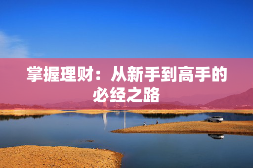 掌握理财：从新手到高手的必经之路