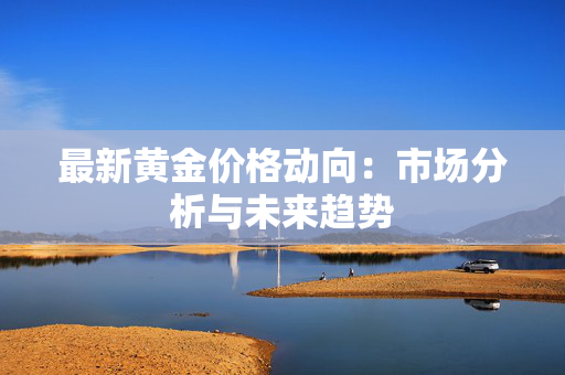 最新黄金价格动向：市场分析与未来趋势