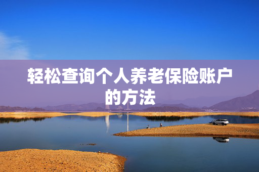 轻松查询个人养老保险账户的方法