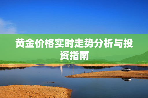 黄金价格实时走势分析与投资指南