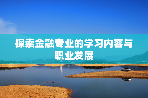 探索金融专业的学习内容与职业发展