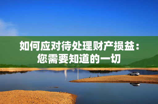 如何应对待处理财产损益：您需要知道的一切