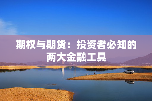 期权与期货：投资者必知的两大金融工具