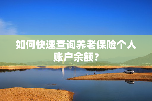 如何快速查询养老保险个人账户余额？
