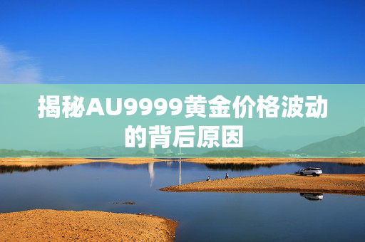 揭秘AU9999黄金价格波动的背后原因