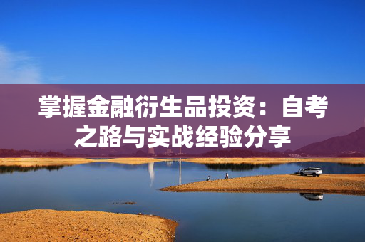 掌握金融衍生品投资：自考之路与实战经验分享