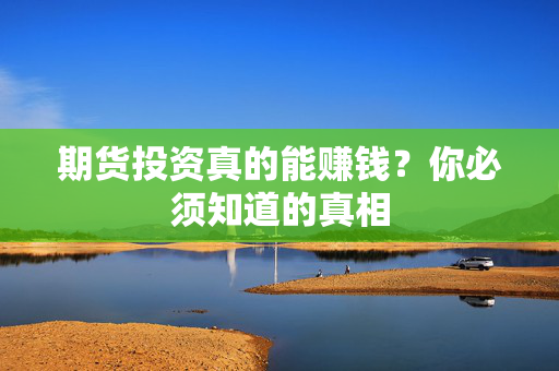 期货投资真的能赚钱？你必须知道的真相