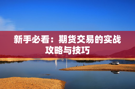 新手必看：期货交易的实战攻略与技巧
