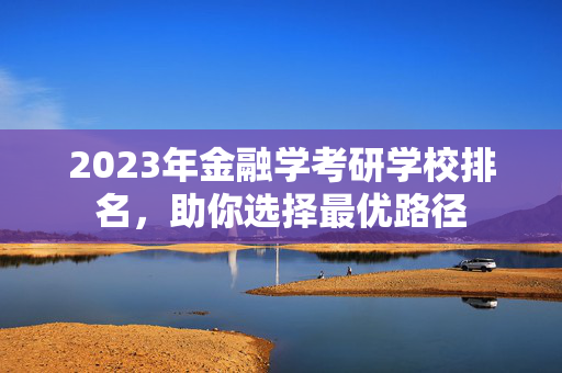 2023年金融学考研学校排名，助你选择最优路径