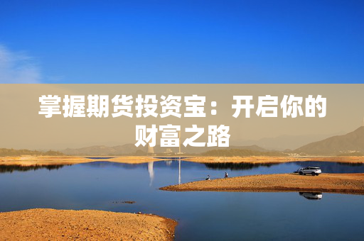 掌握期货投资宝：开启你的财富之路